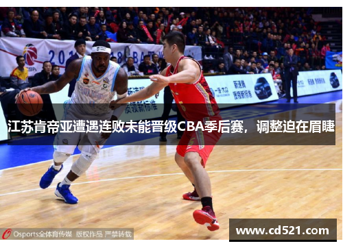 江苏肯帝亚遭遇连败未能晋级CBA季后赛，调整迫在眉睫
