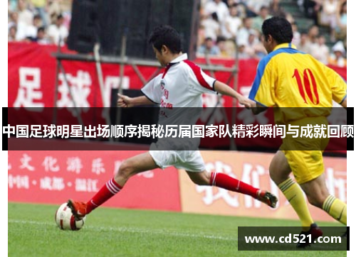 中国足球明星出场顺序揭秘历届国家队精彩瞬间与成就回顾