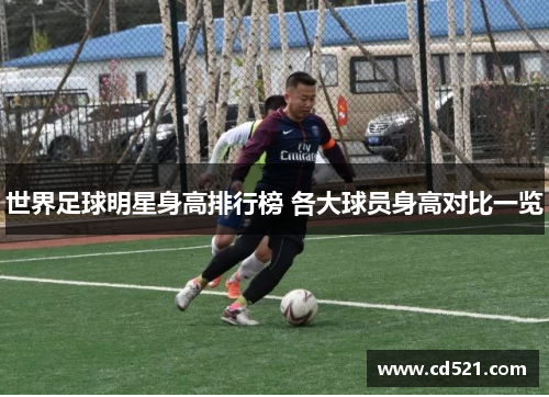 世界足球明星身高排行榜 各大球员身高对比一览