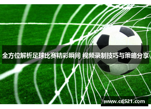 全方位解析足球比赛精彩瞬间 视频录制技巧与策略分享